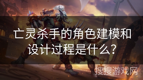 亡灵杀手的角色建模和设计过程是什么？