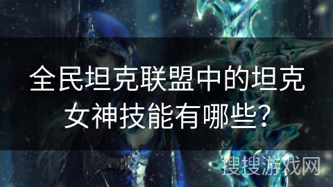 全民坦克联盟中的坦克女神技能有哪些？