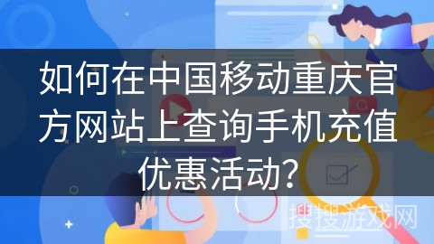如何在中国移动重庆官方网站上查询手机充值优惠活动？
