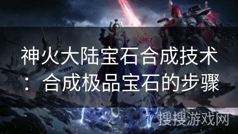 神火大陆宝石合成技术:合成极品宝石的步骤 神火大陆宝石合成技术:合成极品宝石的步骤