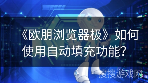 《欧朋浏览器极》如何使用自动填充功能? 《欧朋浏览器极》如何使用自动填充功能?