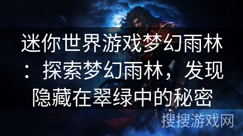 迷你世界游戏梦幻雨林:探索梦幻雨林,发现隐藏在翠绿中的秘密 迷你世界游戏梦幻雨林:探索梦幻雨林,发现隐藏在翠绿中的秘密