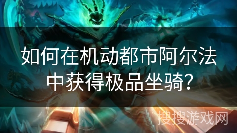 如何在机动都市阿尔法中获得极品坐骑? 如何在机动都市阿尔法中获得极品坐骑?