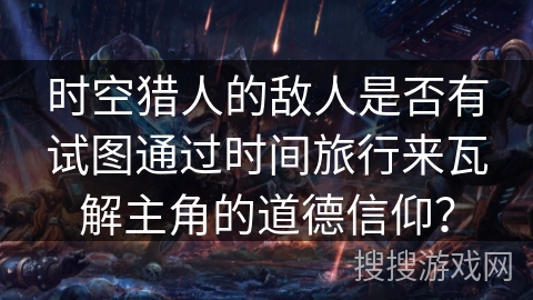 时空猎人的敌人是否有试图通过时间旅行来瓦解主角的道德信仰？