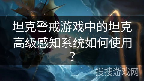 坦克警戒游戏中的坦克高级感知系统如何使用? 坦克警戒游戏中的坦克高级感知系统如何使用?