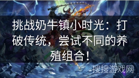 挑战奶牛镇小时光:打破传统,尝试不同的养殖组合! 挑战奶牛镇小时光:打破传统,尝试不同的养殖组合!