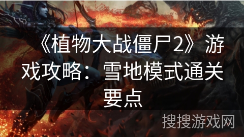 《植物大战僵尸2》游戏攻略：雪地模式通关要点