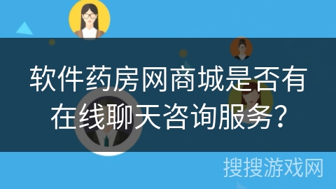 软件药房网商城是否有在线聊天咨询服务？