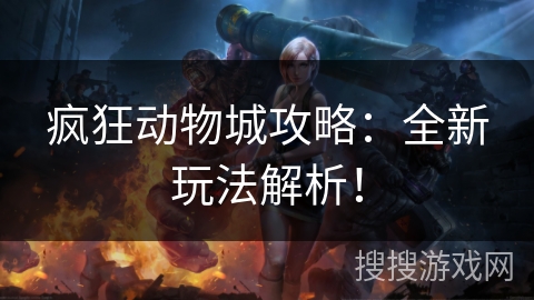 疯狂动物城攻略：全新玩法解析！