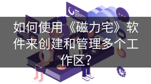 如何使用《磁力宅》软件来创建和管理多个工作区？