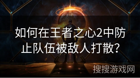 如何在王者之心2中防止队伍被敌人打散？