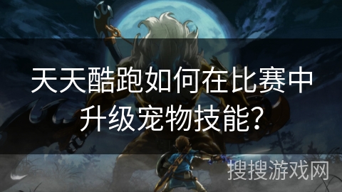 天天酷跑如何在比赛中升级宠物技能？