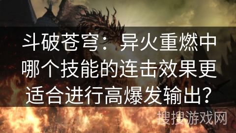 斗破苍穹：异火重燃中哪个技能的连击效果更适合进行高爆发输出？