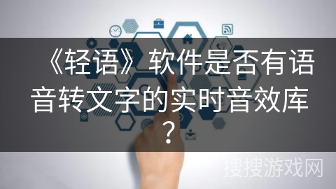 《轻语》软件是否有语音转文字的实时音效库? 《轻语》软件是否有语音转文字的实时音效库?