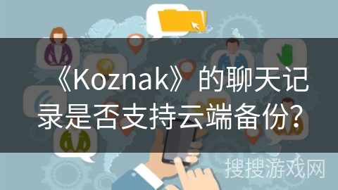 《Koznak》的聊天记录是否支持云端备份？