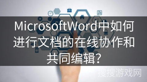 MicrosoftWord中如何进行文档的在线协作和共同编辑？