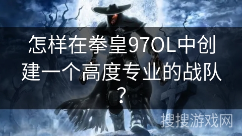 怎样在拳皇97OL中创建一个高度专业的战队？