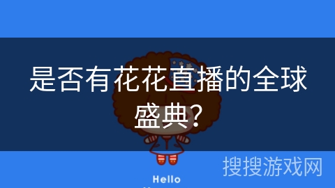 是否有花花直播的全球盛典? 是否有花花直播的全球盛典?