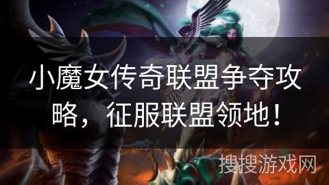 小魔女传奇联盟争夺攻略，征服联盟领地！