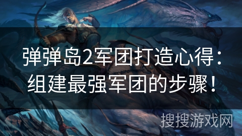 弹弹岛2军团打造心得：组建最强军团的步骤！