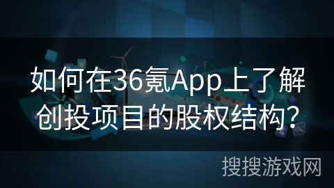 如何在36氪App上了解创投项目的股权结构？