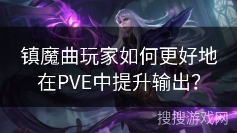 镇魔曲玩家如何更好地在PVE中提升输出？