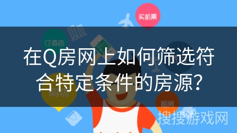 在Q房网上如何筛选符合特定条件的房源？