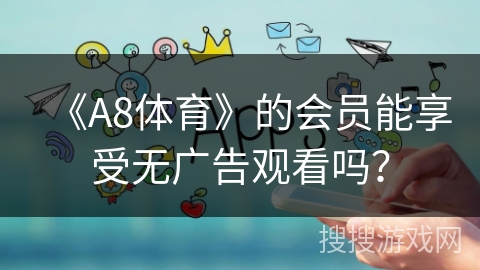 《A8体育》的会员能享受无广告观看吗？