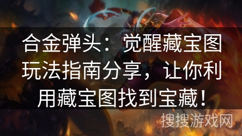 合金弹头：觉醒藏宝图玩法指南分享，让你利用藏宝图找到宝藏！