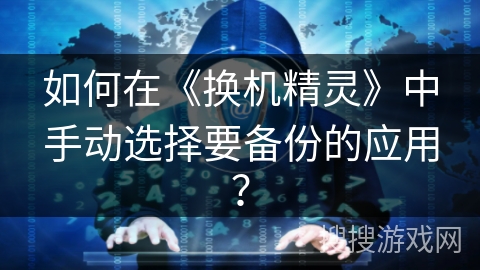 如何在《换机精灵》中手动选择要备份的应用？