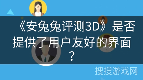 《安兔兔评测3D》是否提供了用户友好的界面？