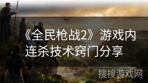 《全民枪战2》游戏内连杀技术窍门分享