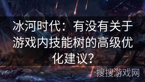 冰河时代:有没有关于游戏内技能树的高级优化建议? 冰河时代:有没有关于游戏内技能树的高级优化建议?