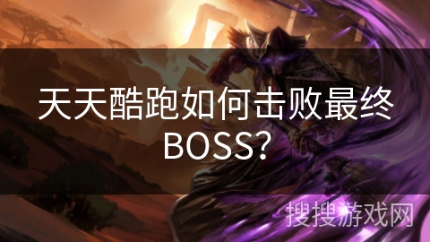 天天酷跑如何击败最终BOSS? 天天酷跑如何击败最终BOSS?
