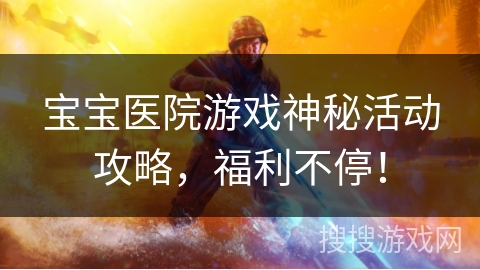宝宝医院游戏神秘活动攻略，福利不停！