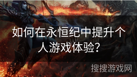 如何在永恒纪中提升个人游戏体验？