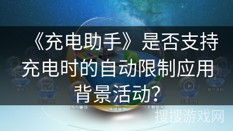 《充电助手》是否支持充电时的自动限制应用背景活动？