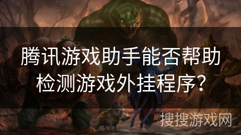 腾讯游戏助手能否帮助检测游戏外挂程序？