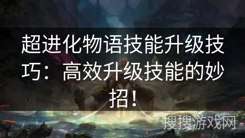 超进化物语技能升级技巧：高效升级技能的妙招！