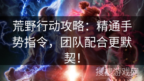 荒野行动攻略:精通手势指令,团队配合更默契! 荒野行动攻略:精通手势指令,团队配合更默契!