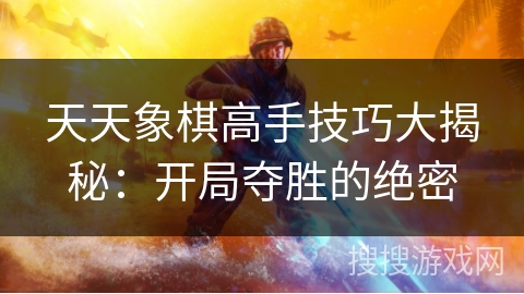 天天象棋高手技巧大揭秘：开局夺胜的绝密