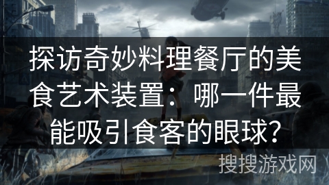 探访奇妙料理餐厅的美食艺术装置：哪一件最能吸引食客的眼球？