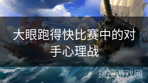大眼跑得快比赛中的对手心理战
