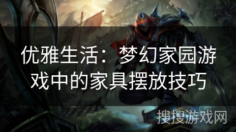 优雅生活：梦幻家园游戏中的家具摆放技巧