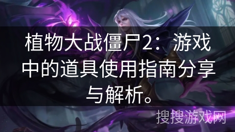 植物大战僵尸2：游戏中的道具使用指南分享与解析。