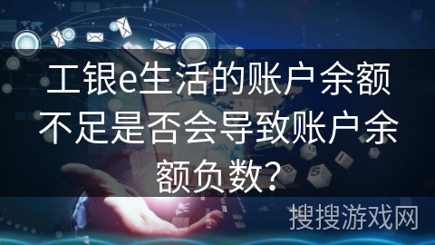工银e生活的账户余额不足是否会导致账户余额负数? 工银e生活的账户余额不足是否会导致账户余额负数?