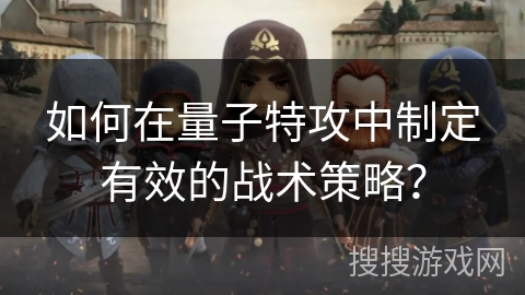 如何在量子特攻中制定有效的战术策略？