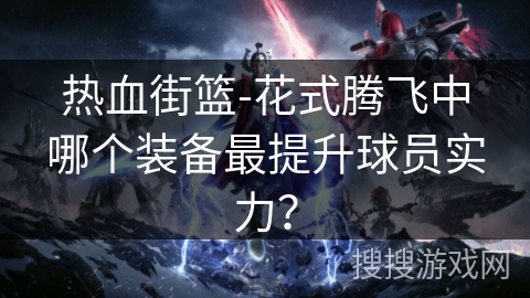 热血街篮-花式腾飞中哪个装备最提升球员实力？