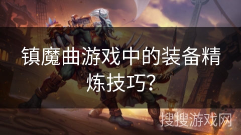 镇魔曲游戏中的装备精炼技巧？