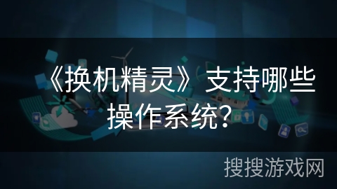 《换机精灵》支持哪些操作系统？